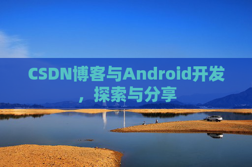 CSDN博客与Android开发，探索与分享