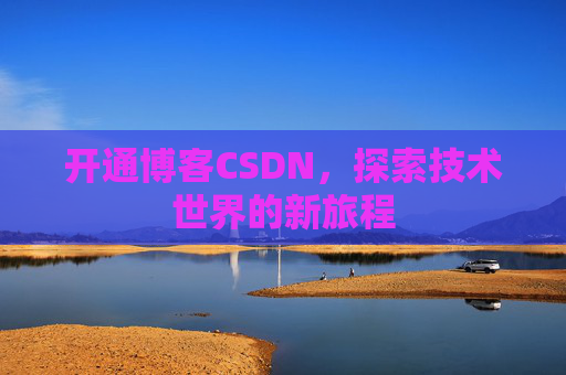 开通博客CSDN，探索技术世界的新旅程