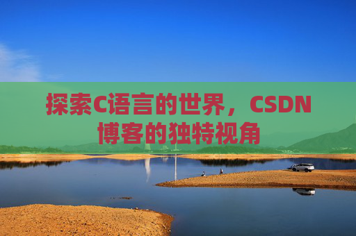 探索C语言的世界，CSDN博客的独特视角